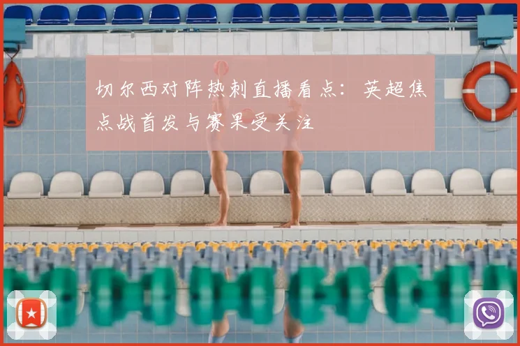 切尔西对阵热刺直播看点:英超焦点战首发与赛果受关注