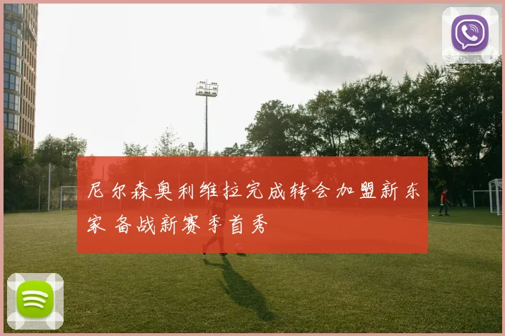 尼尔森奥利维拉完成转会加盟新东家 备战新赛季首秀