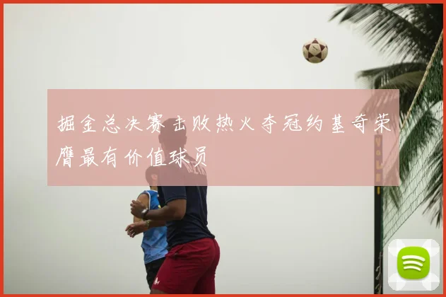 掘金总决赛击败热火夺冠约基奇荣膺最有价值球员